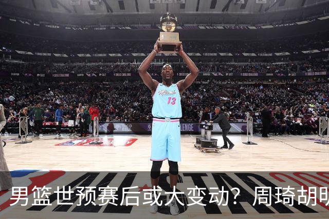 男篮世预赛后或大变动？周琦胡明轩回归：郭士强还会带高诗岩吗？